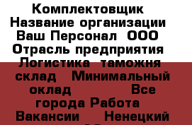 Комплектовщик › Название организации ­ Ваш Персонал, ООО › Отрасль предприятия ­ Логистика, таможня, склад › Минимальный оклад ­ 23 000 - Все города Работа » Вакансии   . Ненецкий АО